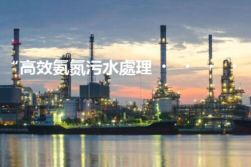 “高效氨氮污水處理，綠色環(huán)保新篇章”